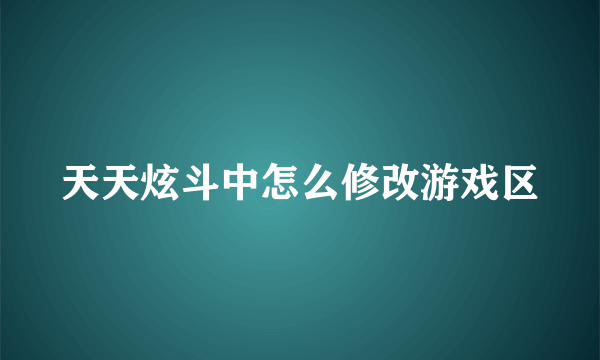 天天炫斗中怎么修改游戏区