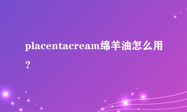 placentacream绵羊油怎么用？