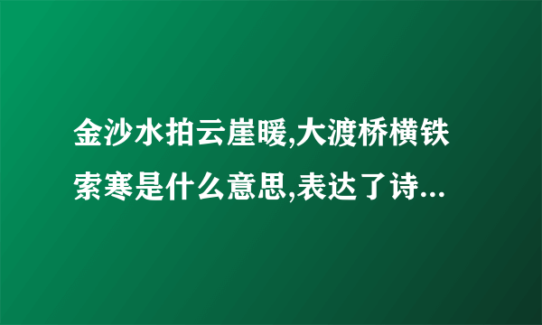 金沙水拍云崖暖,大渡桥横铁索寒是什么意思,表达了诗人怎样的情感