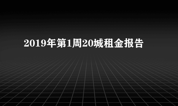 2019年第1周20城租金报告