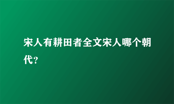 宋人有耕田者全文宋人哪个朝代？