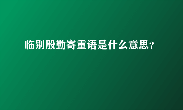 临别殷勤寄重语是什么意思？