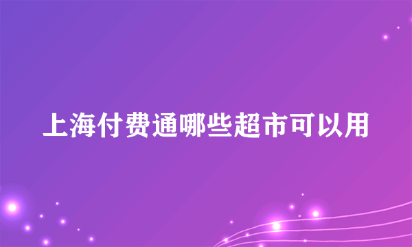 上海付费通哪些超市可以用