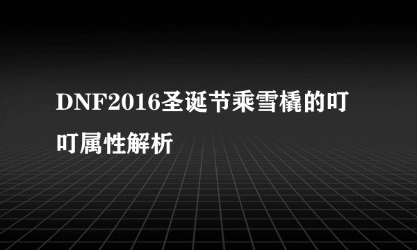 DNF2016圣诞节乘雪橇的叮叮属性解析