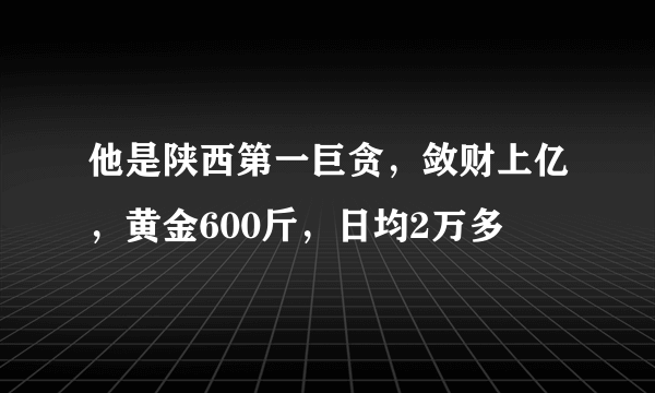 他是陕西第一巨贪，敛财上亿，黄金600斤，日均2万多