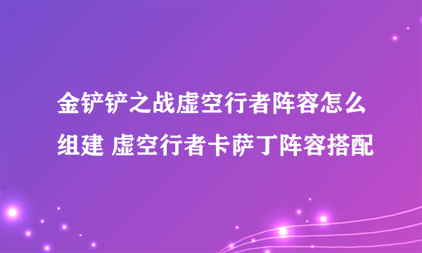 金铲铲之战虚空行者阵容怎么组建 虚空行者卡萨丁阵容搭配