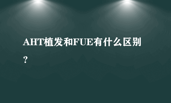 AHT植发和FUE有什么区别？