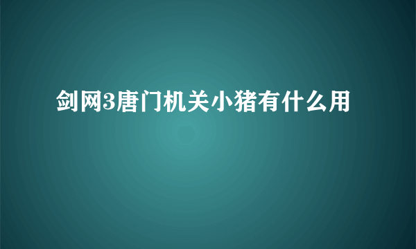 剑网3唐门机关小猪有什么用