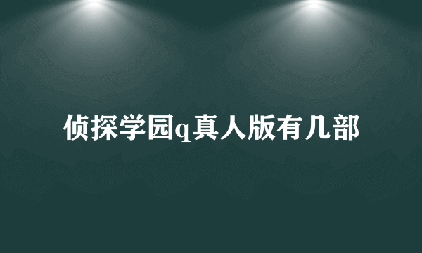 侦探学园q真人版有几部