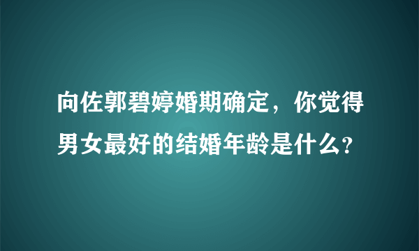 向佐郭碧婷婚期确定，你觉得男女最好的结婚年龄是什么？