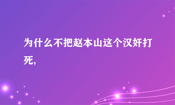 为什么不把赵本山这个汉奸打死,