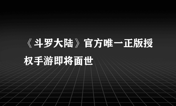 《斗罗大陆》官方唯一正版授权手游即将面世