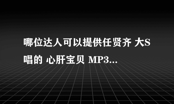 哪位达人可以提供任贤齐 大S唱的 心肝宝贝 MP3链接？空间用的，不胜感激！