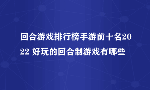 回合游戏排行榜手游前十名2022 好玩的回合制游戏有哪些