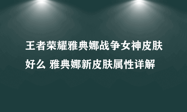 王者荣耀雅典娜战争女神皮肤好么 雅典娜新皮肤属性详解