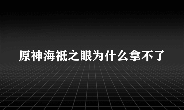 原神海祗之眼为什么拿不了