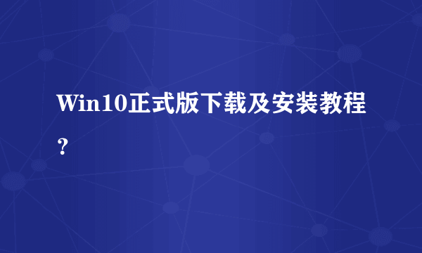 Win10正式版下载及安装教程？