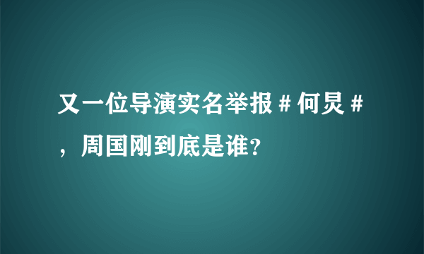 又一位导演实名举报＃何炅＃，周国刚到底是谁？