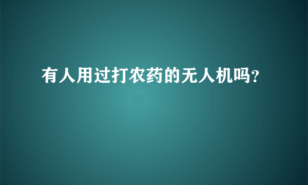 有人用过打农药的无人机吗？