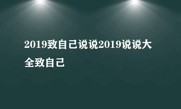 2019致自己说说2019说说大全致自己