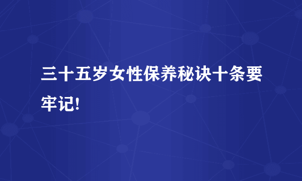 三十五岁女性保养秘诀十条要牢记!