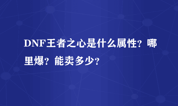 DNF王者之心是什么属性？哪里爆？能卖多少？