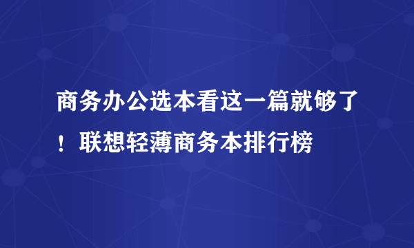 商务办公选本看这一篇就够了！联想轻薄商务本排行榜