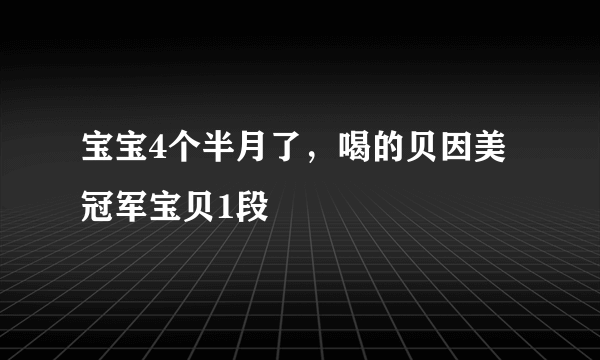 宝宝4个半月了，喝的贝因美冠军宝贝1段