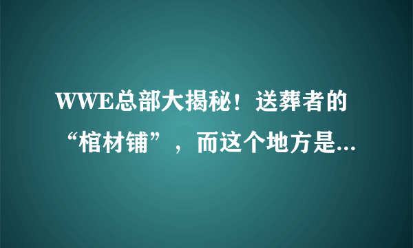 WWE总部大揭秘！送葬者的“棺材铺”，而这个地方是WWE粉丝的天堂