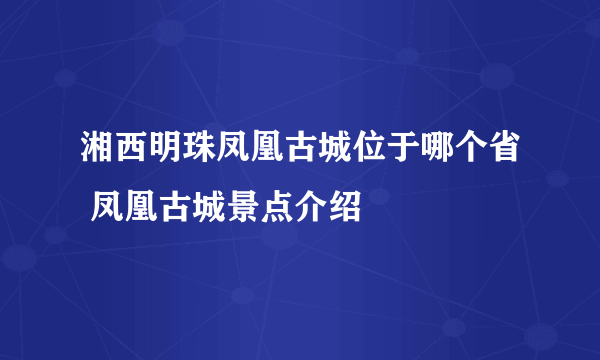 湘西明珠凤凰古城位于哪个省 凤凰古城景点介绍