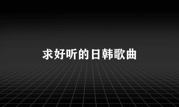 求好听的日韩歌曲