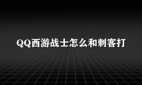 QQ西游战士怎么和刺客打