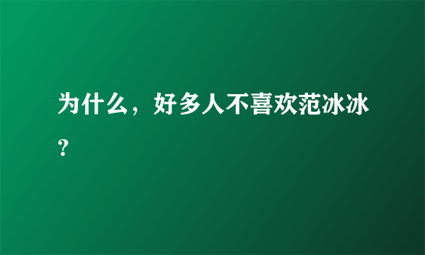 为什么，好多人不喜欢范冰冰？