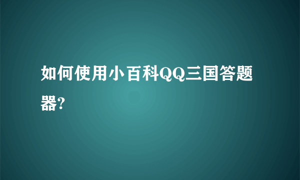 如何使用小百科QQ三国答题器?