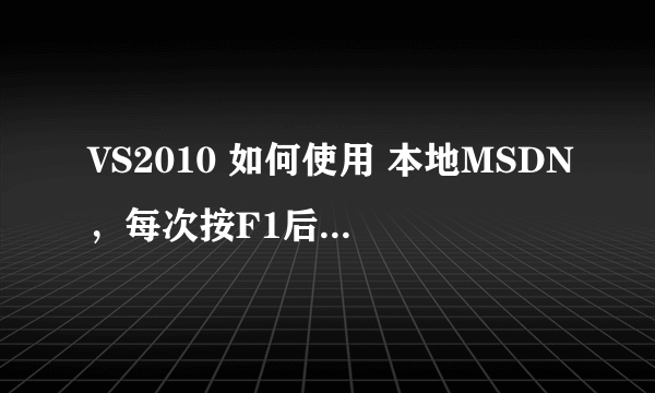 VS2010 如何使用 本地MSDN，每次按F1后都会自动联网，求解~