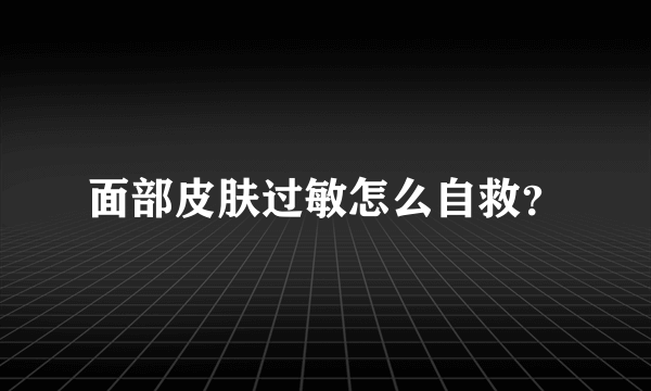 面部皮肤过敏怎么自救？