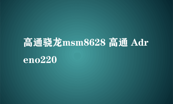 高通骁龙msm8628 高通 Adreno220