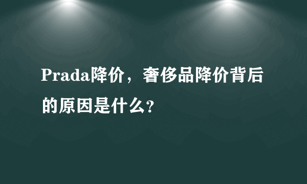 Prada降价，奢侈品降价背后的原因是什么？