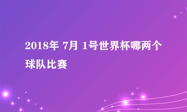 2018年 7月 1号世界杯哪两个球队比赛