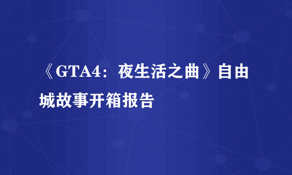 《GTA4：夜生活之曲》自由城故事开箱报告