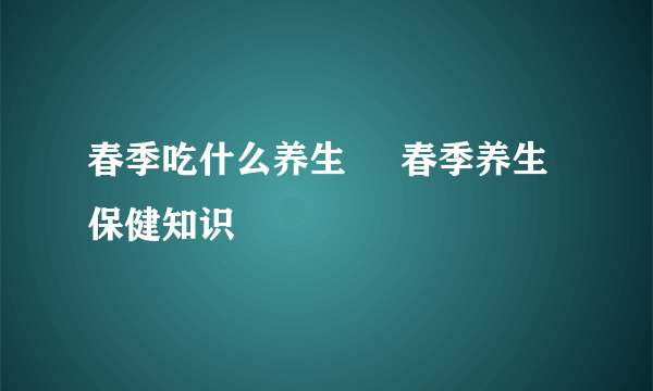 春季吃什么养生     春季养生保健知识