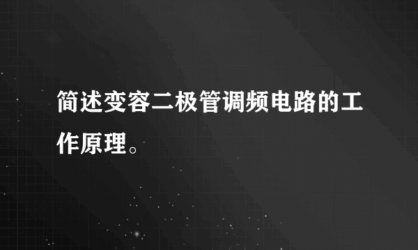 简述变容二极管调频电路的工作原理。