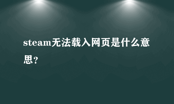 steam无法载入网页是什么意思？