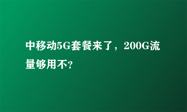 中移动5G套餐来了，200G流量够用不？