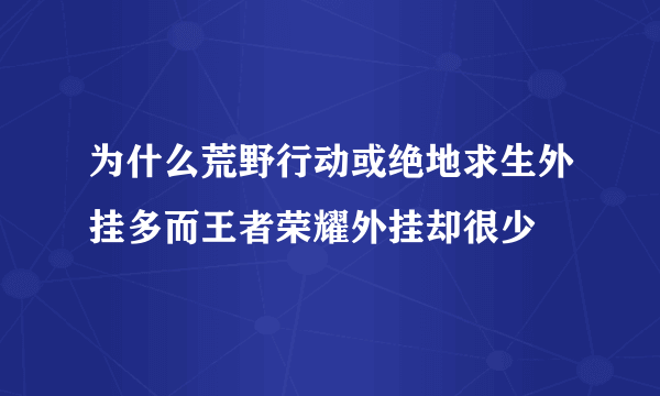 为什么荒野行动或绝地求生外挂多而王者荣耀外挂却很少