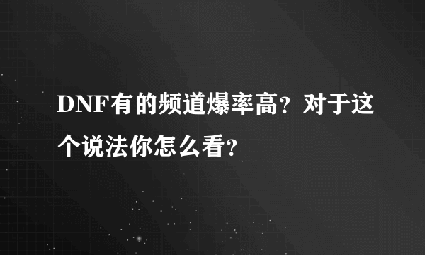 DNF有的频道爆率高？对于这个说法你怎么看？