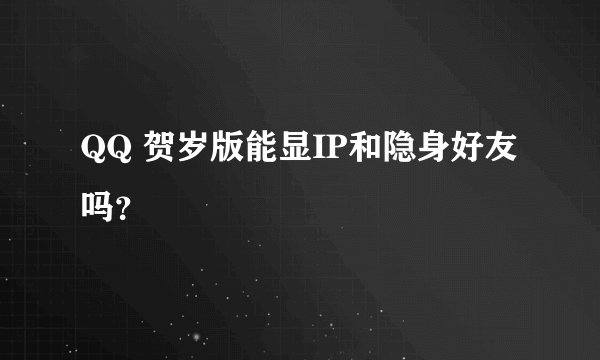 QQ 贺岁版能显IP和隐身好友吗？