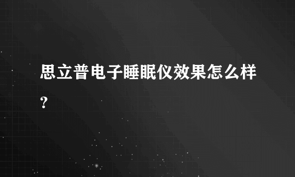 思立普电子睡眠仪效果怎么样？