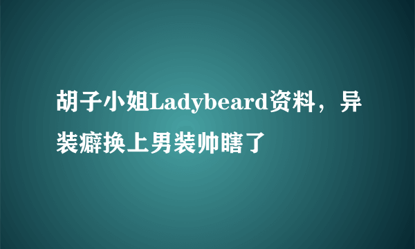 胡子小姐Ladybeard资料，异装癖换上男装帅瞎了 