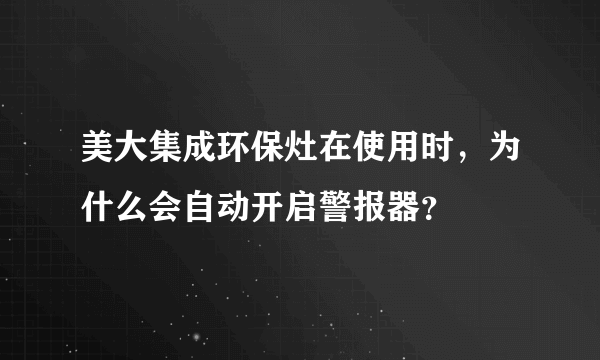 美大集成环保灶在使用时，为什么会自动开启警报器？